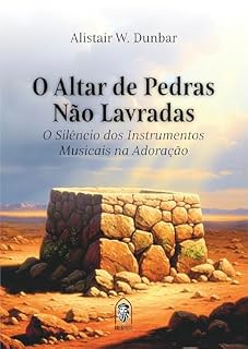 Livro O Altar de Pedras Não Lavradas: O Silêncio dos Instrumentos Musicais na Adoração