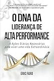 O DNA da Liderança de Alta Performance: 5 Ações Diárias Necessárias para viver uma vida Extraordinária (Portuguese Edition) by Eric Faro