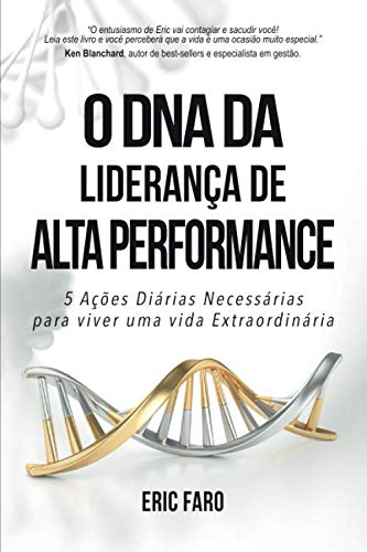 O DNA da Liderança de Alta Performance: 5 Ações Diárias Necessárias para viver uma vida Extraordinária (Portuguese Edition) by Eric Faro