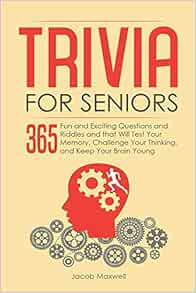 Trivia For Seniors 365 Fun And Exciting Questions And Riddles And That Will Test Your Memory Challenge Your Thinking And Keep Your Brain Young Maxwell Jacob 9781097452446 Amazon Com Books