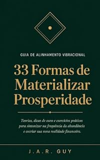 Livro 33 Maneiras de Materializar a Prosperidade: Guia de Alinhamento Vibracional: Teorias, Dicas de Ouro e Exercícios Práticos para Sintonizar na Abundância
