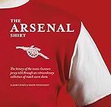 The Arsenal Shirt: Iconic Match Worn Shirts from the History of the Gunners by