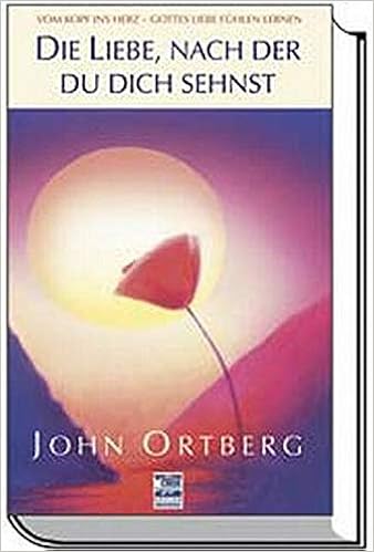 Die Liebe Nach Der Du Dich Sehnst Vom Kopf Ins Herz Gottes Liebe Fuhlen Lernen Amazon De Ortberg John Bucher