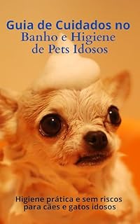 Livro Guia de Cuidados no Banho e Higiene de Pets Idosos: Higiene prática e sem riscos para cães e gatos idosos (Guia do Tutor)
