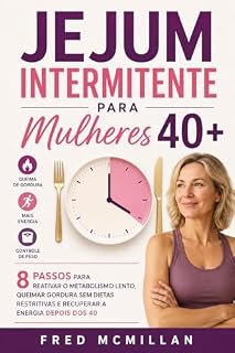Livro Jejum Intermitente Para Mulheres 40+: 8 Passos Para Reativar O Metabolismo Lento, Queimar Gordura Sem Dietas Restritivas E Recuperar A Energia Depois Dos 40