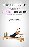 The Ultimate Guide to Pilates Nutrition: Maximize Your Potential by Joseph Correa (Certified Sports Nutritionist)