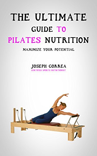 The Ultimate Guide to Pilates Nutrition: Maximize Your Potential by Joseph Correa (Certified Sports Nutritionist)