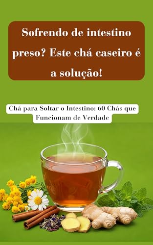 Chá para Soltar o Intestino: 60 Chás que Funcionam de Verdade: Sofrendo ...