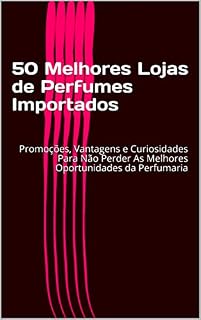 Livro 50 Melhores Lojas de Perfumes Importados: Promoções, Vantagens e Curiosidades Para Não Perder As Melhores Oportunidades da Perfumaria