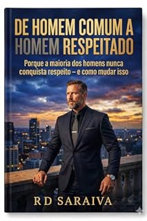 Livro De Homem Comum a Homem Respeitado: Porque a maioria dos homens nunca conquista respeito - e como mudar isso.