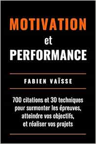 Motivation Et Performance 700 Citations Et 30 Techniques Pour Surmonter Les Epreuves Atteindre Vos Objectifs Et Realiser Vos Projets French Edition Vaisse Fabien Les Editions Richesse Du Savoir Amazon Com Books