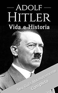 Livro Adolf Hitler: Um Guia Completo da Vida do Ditador Mais Cruel de Todos os Tempos: (Curiosidades, Infância, Família e Motivações)
