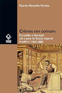 Livro Crimes em comum: escravidão e liberdade sob a pena do Estado imperial brasileiro (1830-1888)