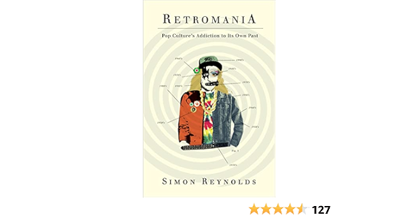 Retromania Pop Culture S Addiction To Its Own Past Reynolds Simon Amazon Com Books