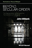 Beyond Secular Order: The Representation of Being and the Representation of the People (Illuminations: Theory & Religion)
