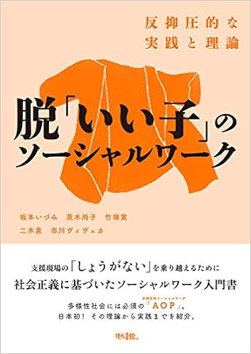 脱 いい子 のソーシャルワーク 反抑圧的な実践と理論 坂本いづみ 茨木尚子 竹端寛 二木泉 市川ヴィヴェカ 本 通販 Amazon