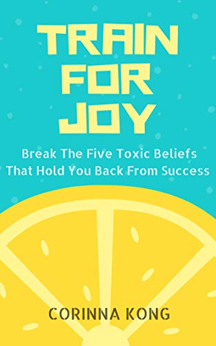 Train For Joy: Break The Five Toxic Beliefs That Hold You Back From Success