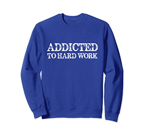 Unisex Addicted To Work - Motivational Hard Work Quote Sweat Shirt Small Royal Blue