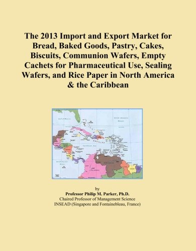 The 2013 Import and Export Market for Bread, Baked Goods, Pastry, Cakes, Biscuits, Communion Wafers, Empty Cachets for Pharmaceutical Use, Sealing ... Rice Paper in North America & the Caribbean