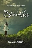 Shackles: The truth will set you free by Dianne J. Wilson