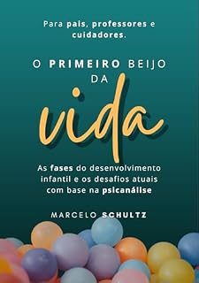 Livro O primeiro Beijo da Vida: O desenvolvimento infantil na psicanálise para pais, professores e cuidadores.