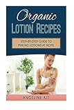 Organic Lotion Recipes: A Step-by-Step Guide to Making Lotions at Home by