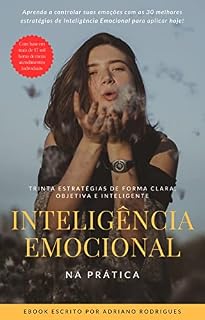 Livro Inteligência Emocional na Prática - Aprenda a controlar suas emoções com as 30 melhores estratégias de Inteligência Emocional para aplicar hoje!: De forma clara, objetiva e inteligente!