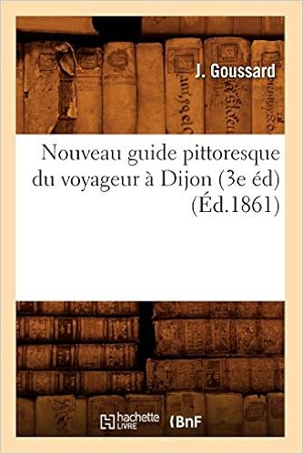 Nouveau Guide Pittoresque Du Voyageur A Dijon 3e Ed Ed 1861 Histoire French Edition Goussard J Amazon Com Books