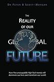 The Reality of our Global Future: How five unstoppable High-Tech trends will dominate our lives and transform our world
