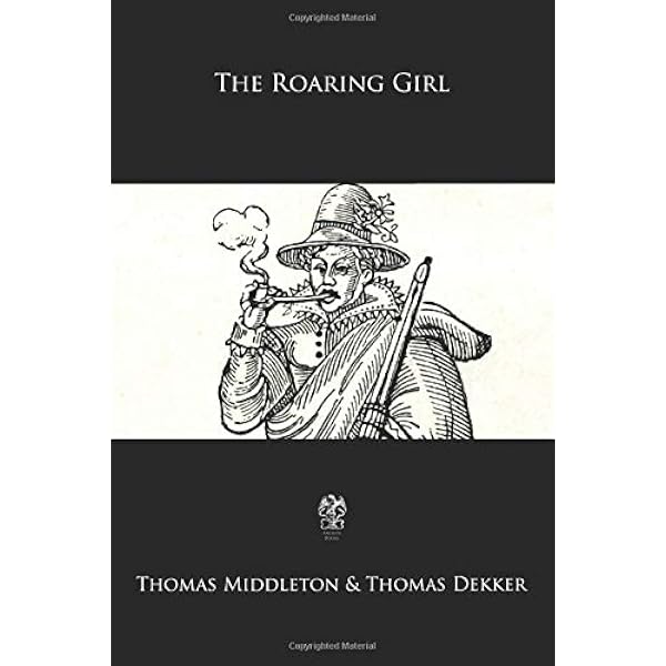 The Roaring Girl: Dekker, Thomas, Middleton, Thomas: 9781979654470