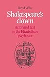 Shakespeare's Clown: Actor and Text in the Elizabethan Playhouse