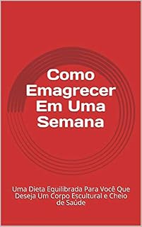 Livro Como Emagrecer Em Uma Semana: Uma Dieta Equilibrada Para Você Que Deseja Um Corpo Escultural e Cheio de Saúde