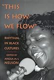 This Is How We Flow : Rhythm and Sensibility in Black Cultures, Nelson, Angela M., 1570031908