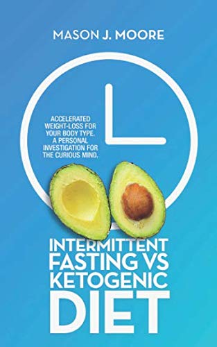 Intermittent Fasting vs Ketogenic Diet: Accelerated Weight-Loss for Your Body Type. A Personal Inves Intermittent Fasting vs Ketogenic Diet: Accelerated Weight-Loss for Your Body Type. A Personal Inves