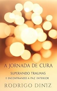 Livro A Jornada de Cura: Superando os Traumas e Encontrando a Paz Interior: Como superar a dor da perda e recomeçar a viver em equilíbrio e serenidade