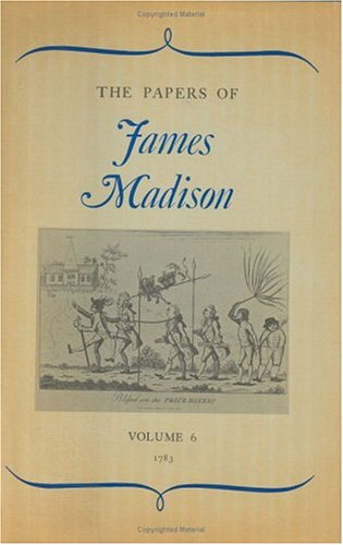 The Papers of James Madison, Volume 6: 1 January 1783-30 April 1783