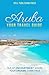 Aruba: Your Travel Guide: Isle of Enchantment Where Your Dreams Come True! (Traveling the World) (Volume 1)