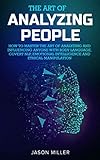The Art of Analyzing People: How to Master the Art of Analyzing and Influencing Anyone with Body Lan by Jason Miller