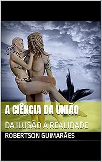 Livro A CIÊNCIA DA UNIÃO: DA ILUSÃO À REALIDADE