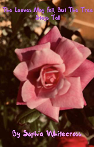 The Leaves May Fall, But The Tree Stays Tall (Sophia's Poetry Book 1) by Sophia Whitecross