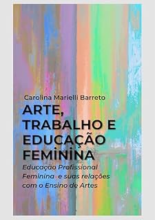 Livro Arte, trabalho e educação feminina: Educação Profissional Feminina e suas relações com o Ensino de Artes