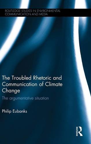 The Troubled Rhetoric and Communication of Climate Change: The argumentative situation (Routledge Studies in Environmental Communication and Media)
