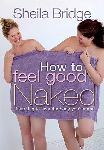 How to Feel Good Naked: Learning to love the body you've got