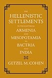 The Hellenistic Settlements in the East from Armenia and Mesopotamia to Bactria and India (Hellenist by 