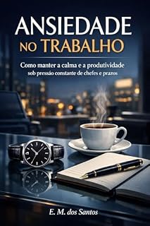 Livro ANSIEDADE NO TRABALHO: como manter a calma e a produtividade sob pressão constante de chefes e prazos