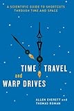 Time Travel and Warp Drives: A Scientific Guide to Shortcuts through Time and Space