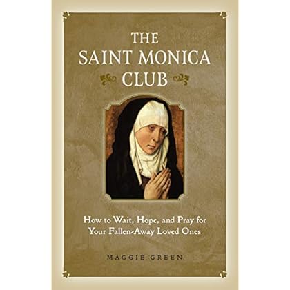 Saint Monica Club: How to Wait, Hope, and Pray for Your Fallen-Away Loved Ones Saint Monica Club: How to Wait, Hope, and Pray for Your Fallen-Away Loved Ones