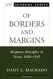 Of Borders and Margins: Hispanic Disciples in Texas, 1888-1945 (AAR Academy Series) by 