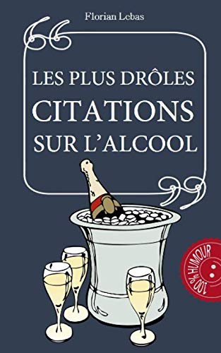Les Plus Droles Citations Sur L Alcool L Humour Est A Consommer Sans Moderation Les Meilleurs Citations French Edition Lebas Florian Amazon Com Books