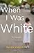 When I Was White: A Memoir by Sarah Valentine